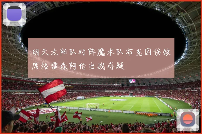 明天太阳队对阵魔术队布克因伤缺席格雷森阿伦出战存疑