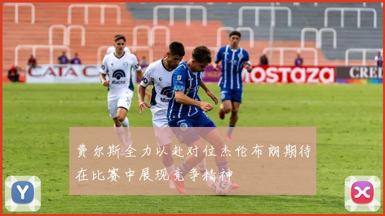 费尔斯全力以赴对位杰伦布朗期待在比赛中展现竞争精神