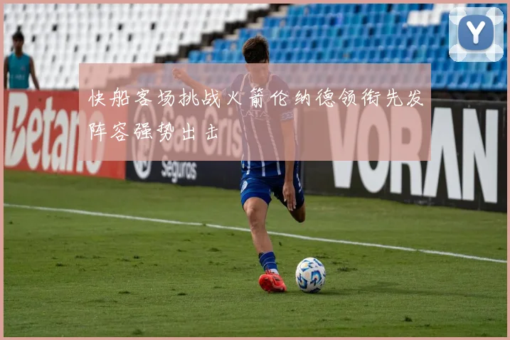 快船客场挑战火箭伦纳德领衔先发阵容强势出击