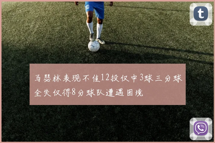 马瑟林表现不佳12投仅中3球三分球全失仅得8分球队遭遇困境