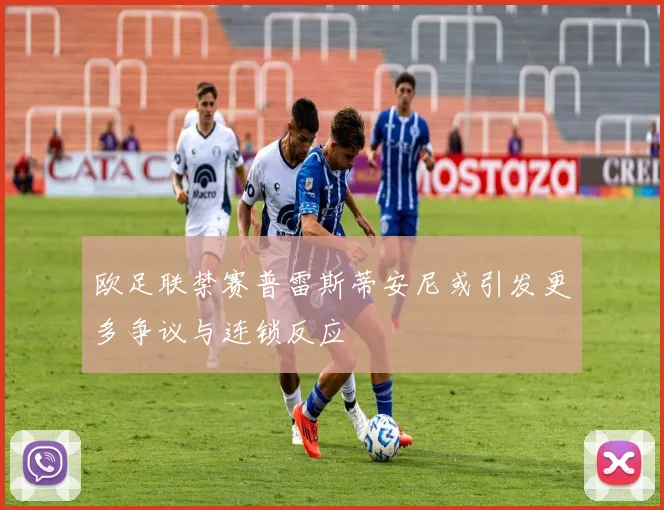 欧足联禁赛普雷斯蒂安尼或引发更多争议与连锁反应