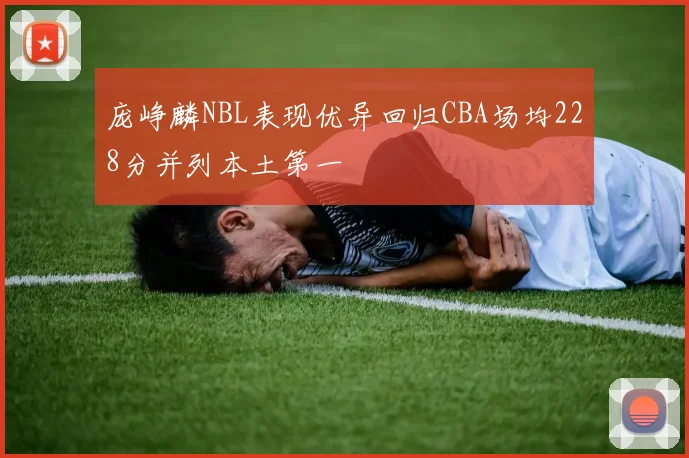 庞峥麟NBL表现优异回归CBA场均228分并列本土第一