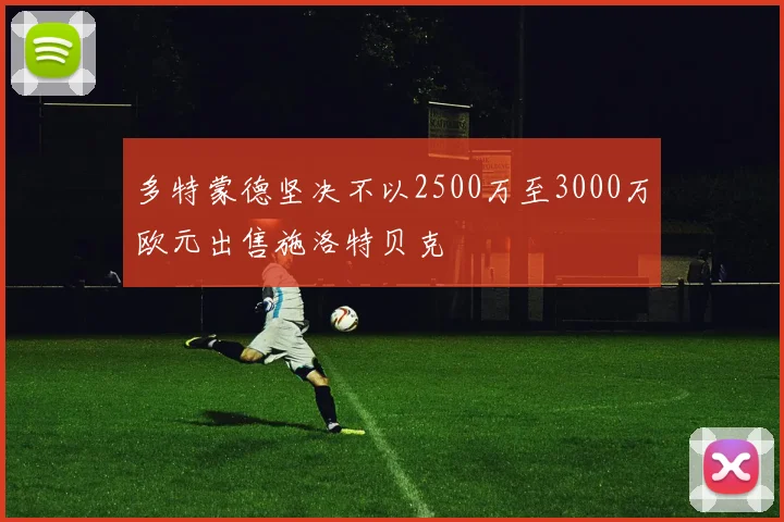 多特蒙德坚决不以2500万至3000万欧元出售施洛特贝克