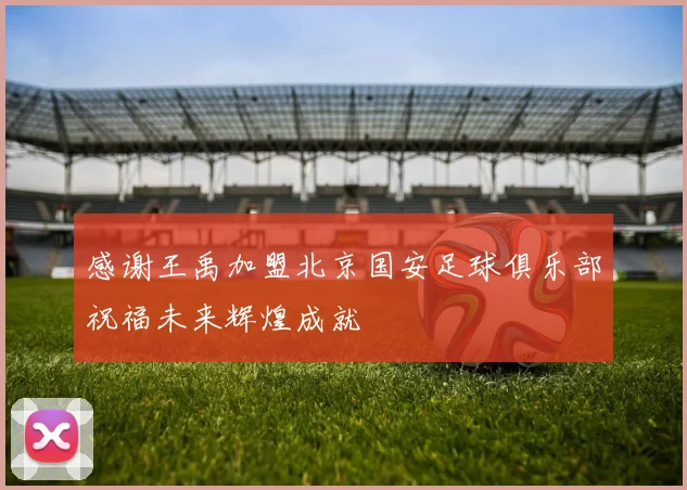 感谢王禹加盟北京国安足球俱乐部祝福未来辉煌成就