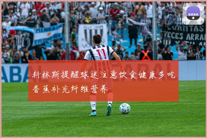 科林斯提醒球迷注意饮食健康多吃香蕉补充纤维营养