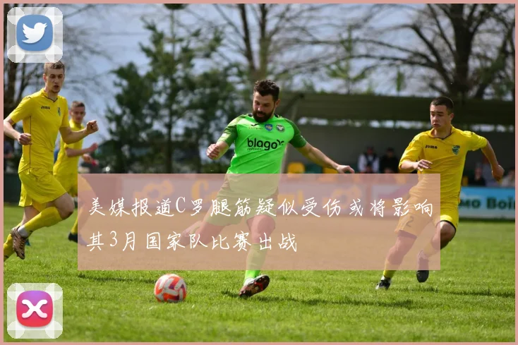 美媒报道C罗腿筋疑似受伤或将影响其3月国家队比赛出战