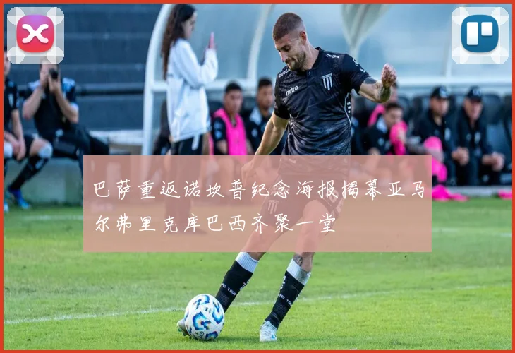 巴萨重返诺坎普纪念海报揭幕亚马尔弗里克库巴西齐聚一堂
