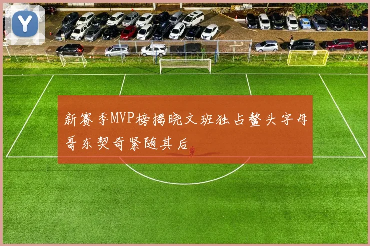 新赛季MVP榜揭晓文班独占鳌头字母哥东契奇紧随其后