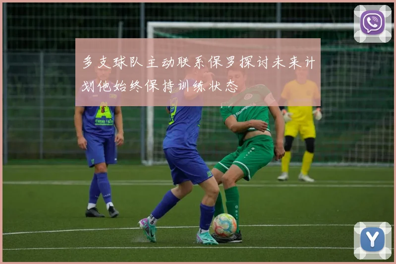 多支球队主动联系保罗探讨未来计划他始终保持训练状态