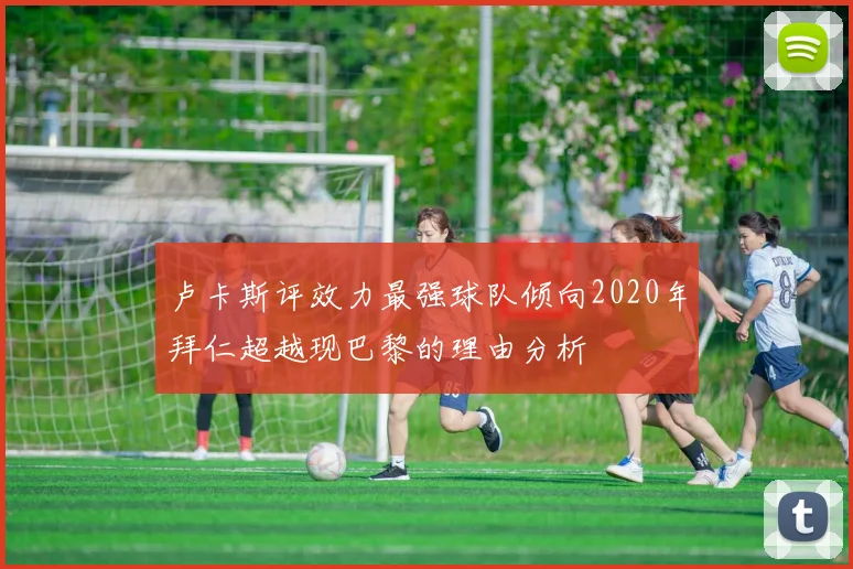 卢卡斯评效力最强球队倾向2020年拜仁超越现巴黎的理由分析