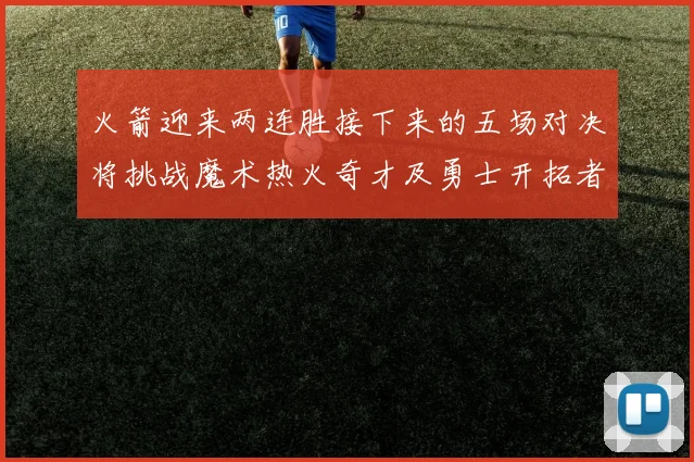 火箭迎来两连胜接下来的五场对决将挑战魔术热火奇才及勇士开拓者