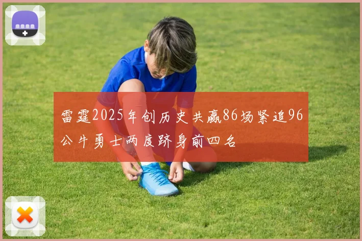 雷霆2025年创历史共赢86场紧追96公牛勇士两度跻身前四名