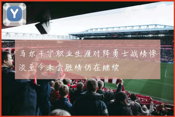 马尔卡宁职业生涯对阵勇士战绩惨淡至今未尝胜绩仍在继续