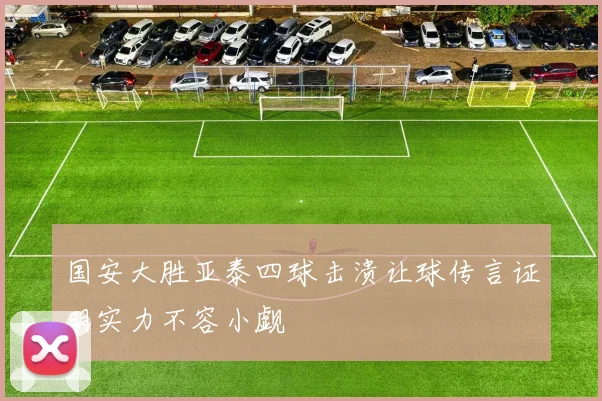 国安大胜亚泰四球击溃让球传言证明实力不容小觑