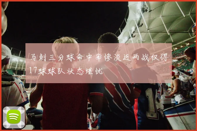 马刺三分球命中率惨淡近两战仅得17球球队状态堪忧