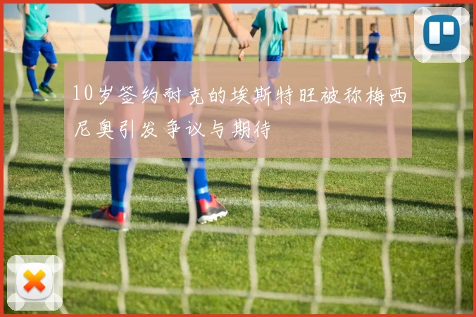 10岁签约耐克的埃斯特旺被称梅西尼奥引发争议与期待