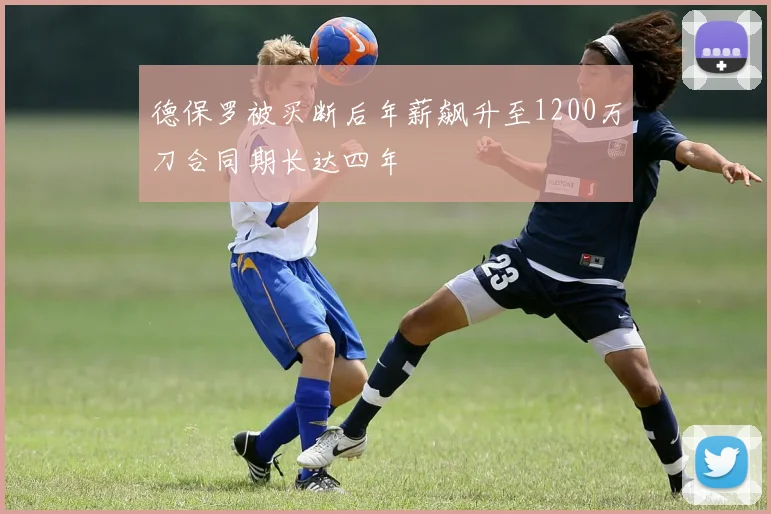 德保罗被买断后年薪飙升至1200万刀合同期长达四年